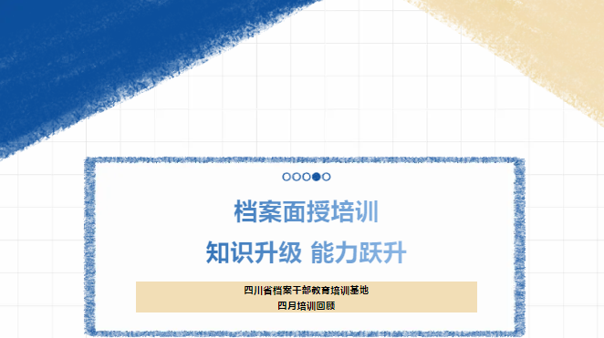 档案面授培训：知识升级，能力跃升！-----四川省档案干部教育培训基地四月培训回顾